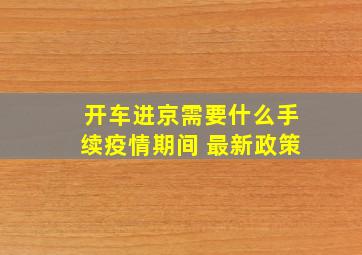 开车进京需要什么手续疫情期间 最新政策